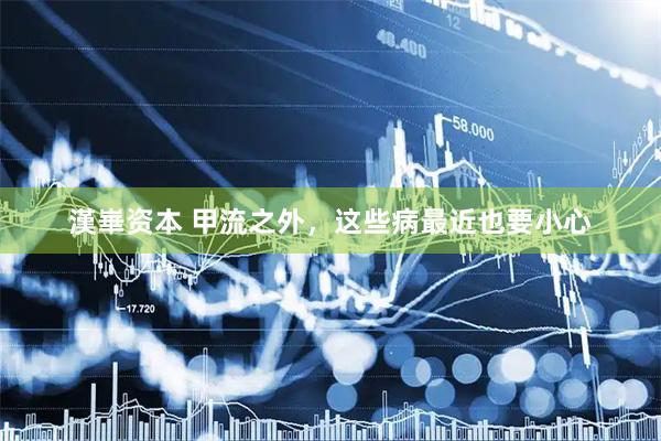 漢崋资本 甲流之外，这些病最近也要小心