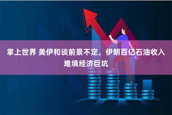 掌上世界 美伊和谈前景不定，伊朗百亿石油收入难填经济巨坑