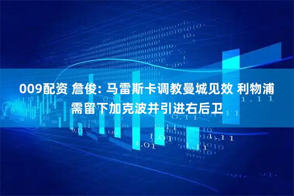 009配资 詹俊: 马雷斯卡调教曼城见效 利物浦需留下加克波并引进右后卫